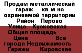 Продам металлический гараж,18 кв.м на охраняемой территории › Район ­ Перово › Улица ­ Кусковская › Общая площадь ­ 18 › Цена ­ 250 000 - Все города Недвижимость » Гаражи   . Кировская обл.,Киров г.